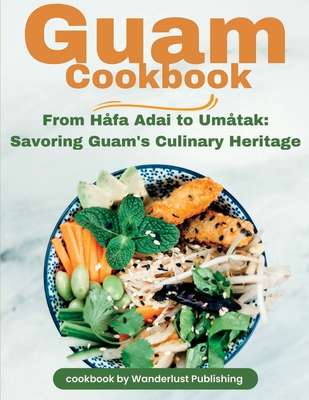 Coperta cărții 'Guam Cookbook: From Håfai Adai to Umåtak: Savouring Guam's Culinary Heritage - Wanderlust Publishing'