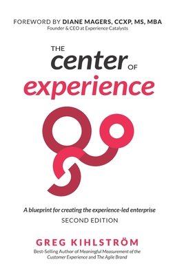 The Center of Experience, Second Edition: A blueprint for creating the experience-led enterprise - Diane Magers