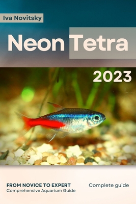Neon Tetra: From Novice to Expert. Comprehensive Aquarium Fish Guide - Iva Novitsky