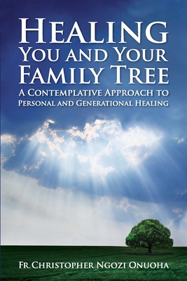 Healing You and Your Family Tree: A Contemplative Approach to Personal and Generational Healing - Christopher Ngozi Onuoha
