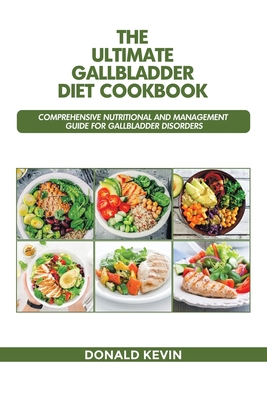 The Ultimate Gallbladder Diet Cookbook: Comprehensive Nutritional and Management guide for Gallbladder Disorders - Donald Kevin
