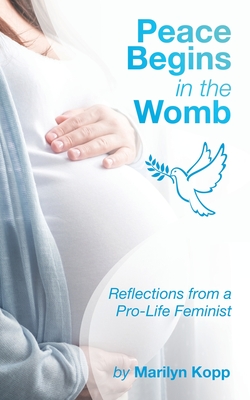 Peace Begins in the Womb: Reflections from a Pro-Life Feminist - Marilyn Kopp