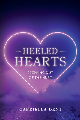 Heeled Hearts: Stepping Out Of The Hurt - Gabriella A. Dent