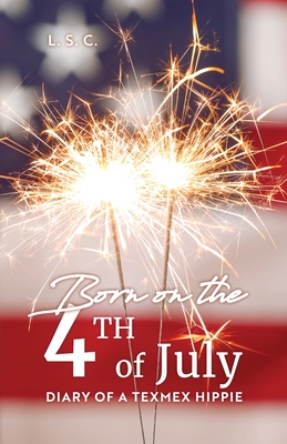 Born on the 4th of July: Diary of a TexMex Hippie - L. S. C.