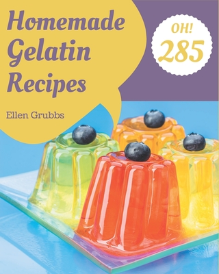 Oh! 285 Homemade Gelatin Recipes: The Highest Rated Homemade Gelatin Cookbook You Should Read - Ellen Grubbs