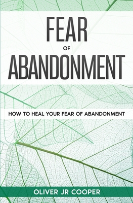 Fear of Abandonment: How To Heal Your Fear of Abandonment - Oliver Cooper