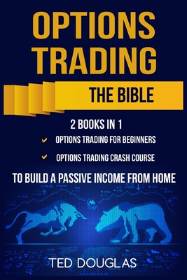 Options Trading: The Bible: This book includes: Options Trading for beginners, Options Trading Crash Course to build a passive income f - Ted Douglas