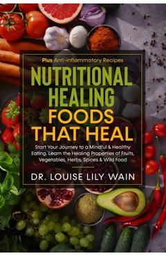 Poza produsului Nutritional Healing Foods That Heal: Start Your Journey to a Mindful & Healthy Eating. Learn the Healing Properties of Fruits, Vegetables, Herbs, Spic - Louise Lily Wain