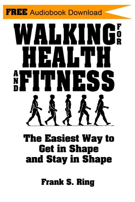 Walking for Health and Fitness: The Easiest Way to Get in Shape and Stay in Shape - Frank S. Ring