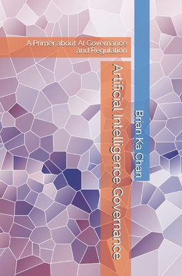 Artificial Intelligence Governance: A Primer of AI Governance and Regulation - Brian Ka Chan
