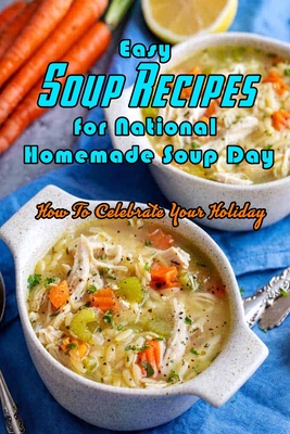 Easy Soup Recipes for National Homemade Soup Day: How To Celebrate Your Holiday: Easy Soup Recipes Cookbook - Corella Daniels