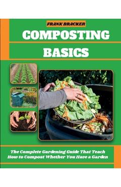Poza produsului Composting Basics: The Complete Gardening Guide That Teach How to Compost Whether You Have a Garden or Live in a City - Frank Bracker