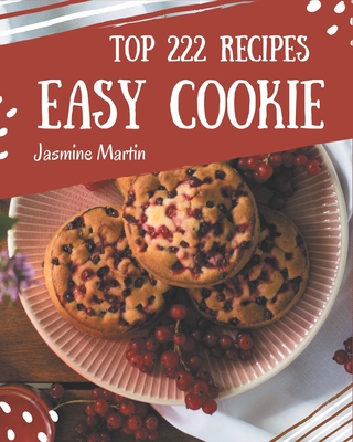 Top 222 Easy Cookie Recipes: An Easy Cookie Cookbook You Will Love - Jasmine Martin