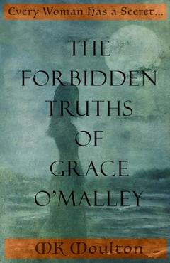 Coperta cărții 'The Forbidden Truths of Grace O'Malley: Dark Lady of the Irish Seas - Mk Moulton'