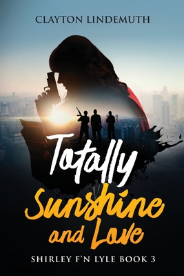 Totally Sunshine and Love: Shirley F'N Lyle: Book 3 - Clayton Lindemuth