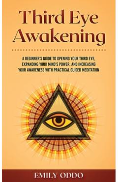 Poza produsului Third Eye Awakening: A Beginner's Guide to Opening Your Third Eye, Expanding Your Mind's Power, and Increasing Your Awareness With Practica - Emily Oddo