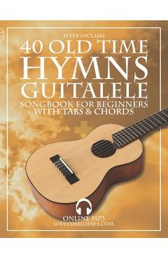 Coperta cărții '40 Old Time Hymns - Guitalele Songbook for Beginners with Tabs and Chords - Peter Upclaire'