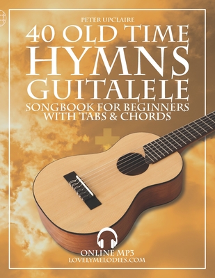 Coperta cărții '40 Old Time Hymns - Guitalele Songbook for Beginners with Tabs and Chords - Peter Upclaire'