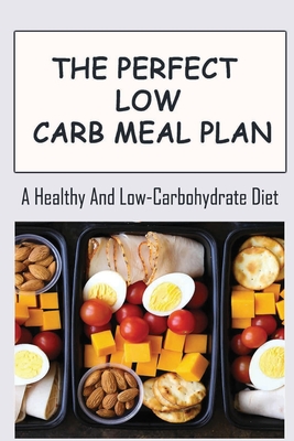 The Perfect Low Carb Meal Plan: A Healthy And Low-Carbohydrate Diet - Les Rowles