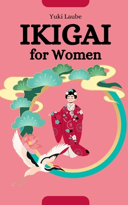 Ikigai for Women: The Path to Radiant Empowerment - Yuki Laube