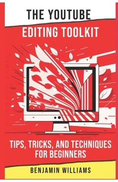Coperta cărții 'The YouTube Editing Toolkit: Tips, Tricks, and Techniques for Beginners - Benjamin Williams'