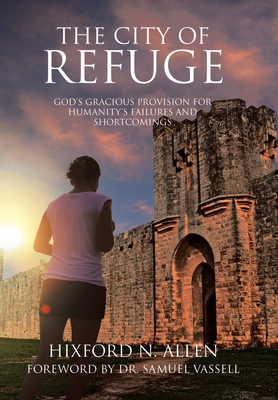 The City of Refuge: God's Gracious Provision for Humanity's Failures and Shortcomings - Hixford N. Allen