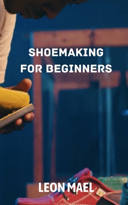 Shoe Making: Shoe Making for Beginners - Leon Mael