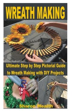 Coperta cărții 'Wreath Making: Ultimate Step by Step Pictorial Guide to Wreath Making with DIY Projects - Sharon Wealth'