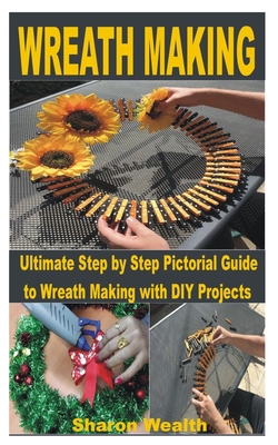 Coperta cărții 'Wreath Making: Ultimate Step by Step Pictorial Guide to Wreath Making with DIY Projects - Sharon Wealth'