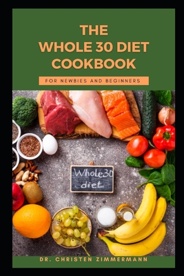 The Whole 30 Diet Cookbook for Newbies and Beginners - Christen Zimmermann