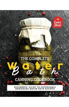 Poza produsului The Complete Water Bath Canning Cookbook: Beginners' Guide to Affordable Homemade Water Bath Recipes - Owen Davis