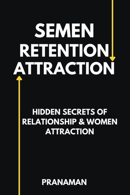 Semen Retention Attraction: Hidden Secrets of Attraction & Relationship - Prana Man