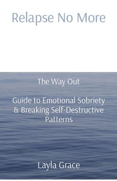Coperta cărții 'Relapse No More: The Way Out - Guide to Emotional Sobriety & Breaking Self-Destructive Patterns - Layla Grace'