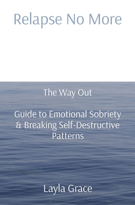 Relapse No More: The Way Out - Guide to Emotional Sobriety & Breaking Self-Destructive Patterns - Layla Grace