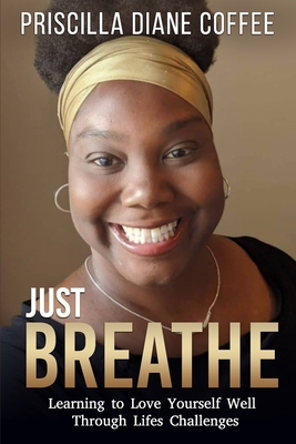 Coperta cărții 'Just Breathe: Learning to Love Yourself Well Through Life's Challenges - Priscilla Coffee'