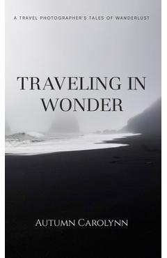 Coperta cărții 'Traveling in Wonder: A Travel Photographer's Tales of Wanderlust - Autumn Carolynn'