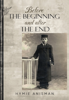 Before the Beginning and After the End - Hymie Anisman