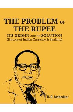 Poza produsului The Problem of the Rupee: ITS ORIGIN AND ITS SOLUTION (History of Indian Currency & Banking) - Ambedkar