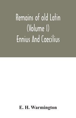 Remains of old Latin (Volume I) Ennius And Caecilius - E. H. Warmington