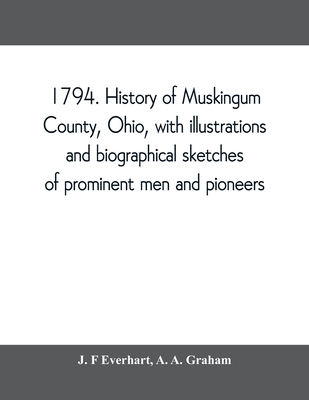 1794. History of Muskingum County, Ohio, with illustrations and biographical sketches of prominent men and pioneers - J. F. Everhart