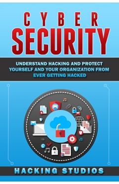 Coperta cărții 'Cyber Security: Understand Hacking and Protect Yourself and Your Organization From Ever Getting Hacked - Hacking Studios'