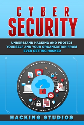Cyber Security: Understand Hacking and Protect Yourself and Your Organization From Ever Getting Hacked - Hacking Studios