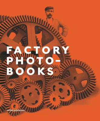 Factory Photo-Books: The Self-Representation of the Factory in Photographic Publications - Bart Sorgedrager