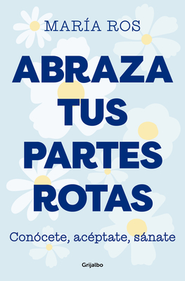 Abraza Tus Partes Rotas: Conócete, Acéptate, Sánate / Embrace Your Broken Bits. Know Yourself, Accept Yourself, Heal Yourself - María Ros