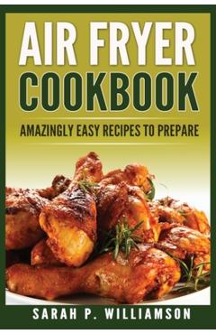 Coperta cărții 'Air Fryer Cookbook: Amazingly Easy Recipes To Prepare - Sarah P. Williamson'