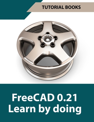 FreeCAD 0.21 Learn by doing (Colored): Learn 3D Modeling and Design by Doing - Practical Hands-On Guide for Engineers and Designers - Tutorial Books