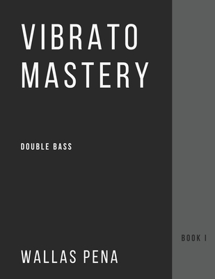 Vibrato Mastery for Double Bass: (Contrebasse, Contrabajo) - Book I - Wallas Pena