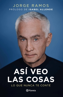 As Veo Las Cosas: Lo Que Nunca Te Cont / The Way I See Things What I Never Told You - Jorge Ramos