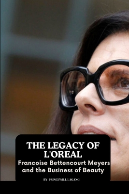 The Legacy of L'Oreal: Francoise Bettencourt Meyers and the Business of Beauty - Princewill Lagang