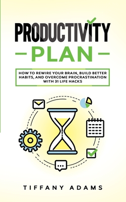 Coperta cărții 'Productivity Plan: How To Rewire Your Brain, Build Better Habits, And Overcome Procrastination With 31 Life Hacks -'